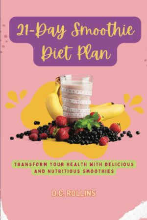 21-Day Smoothie Diet Plan: Transform Your Health with Delicious and Nutritious Smoothies