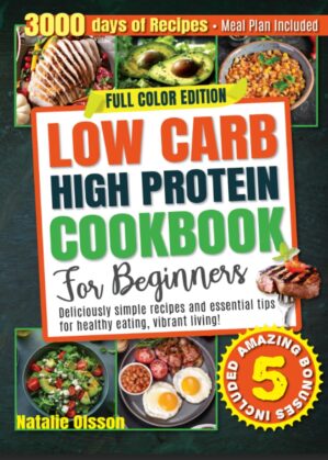 Low Carb High Protein Cookbook for Beginners: Deliciously Simple Recipes and Essential Tips for Healthy Eating and Vibrant Living - Meal Plan Included!