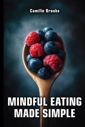 Mindful Eating Made Simple: A Beginner’s Guide to Eating Intuitively and Nourishing Your Body Without Dieting: Discover How to Enjoy Every Meal, Stop Emotional Eating, and Feel Your Best