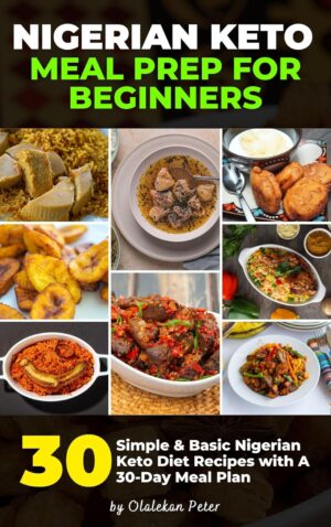 Nigerian Keto Meal Prep for Beginners: 30 Simple & Basic Nigerian Keto Diet Recipes with A 30-Day Meal Plan (Keto Cookbook)