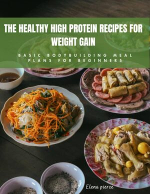 THE HEALTHY HIGH PROTEIN RECIPES FOR WEIGHT GAIN: BASIC BODYBUILDING MEAL PLAN FOR BEGINNERS