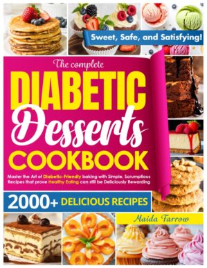 The Complete Diabetic Dessert Cookbook: Master the Art of Diabetic-Friendly Baking with Simple, Scrumptious Recipes That Prove Healthy Eating Can Still Be Deliciously Rewarding
