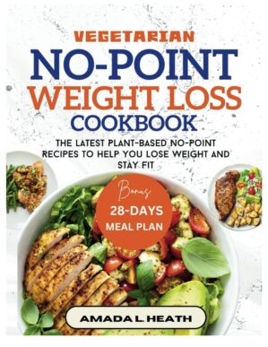 Vegetarian No-Point Weight Loss Cookbook: The Latest Plant-based No-Point Recipes To Help You Lose Weight And Stay Fit (NO COUNT WEIGHT LOSS DIET)