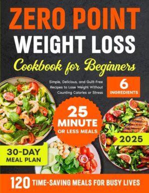 ZERO POINT WEIGHT LOSS COOKBOOK FOR BEGINNERS: Simple, Delicious, and Guilt-Free Recipes to Lose Weight Without Counting Calories or Stress