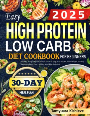 2025 Easy High Protein Low Carb Diet Cookbook for Beginners: Healthy, Tasty & Quick Recipes Book to Help You Stay Fit, Lose Weight, and Stay Energized Every Day | 30-Day Meal Plan Included