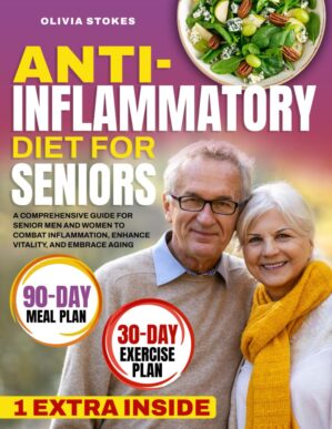 Anti-Inflammatory Diet for Seniors: A Comprehensive Guide for Senior Men and Women to Combat Inflammation, Enhance Vitality, and Embrace Aging