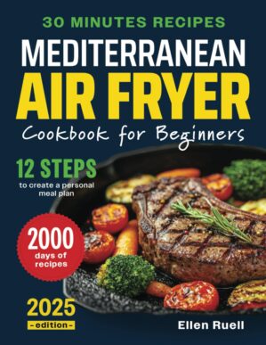 Mediterranean Air Fryer Cookbook for Beginners: 2000 Days of Quick and Delicious Recipes to Easily Cook Meals in Less Than 30 Minutes. Includes a Step-by-step Guide to Creating a Personal Meal Plan