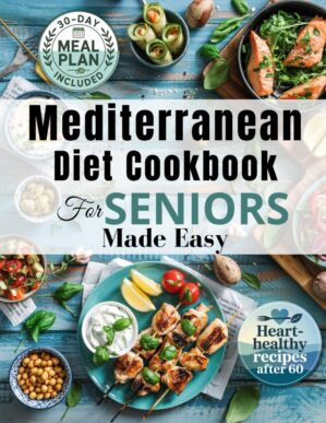 Mediterranean Diet Cookbook for Seniors Made Easy: Quick and Easy Healthy Recipes with a 30-Day Plan to Support Longevity, Vitality & Weight Control for Adults Over 60