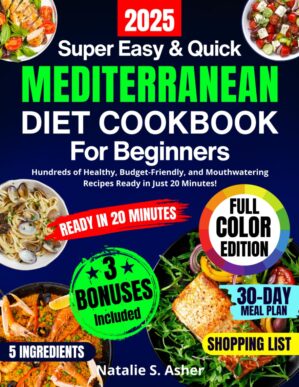 Super Easy & Quick Mediterranean Diet Cookbook for Beginners: Hundreds of Healthy, Budget-Friendly, and Mouthwatering Recipes Ready in Just 20 Minutes! Includes a 30-Day Meal Plan and Shopping List