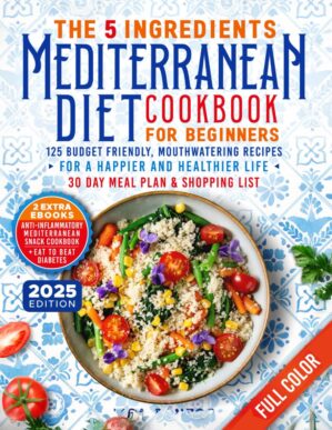 The 5 Ingredients Mediterranean Diet Cookbook for Beginners: 125 Budget-Friendly, Mouthwatering recipes for a Happier and Healthier life (Incl. 30 day ... (The 5 Ingredients Cookbooks for Beginners)