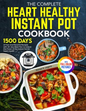 The Complete Heart Healthy Instant Pot Cookbook: 1500 Days of Fast and Flavorful Recipes with 28-day Meal Plan to Unlock the Power of the Instant Pot for Heart Health｜Full Color Edition