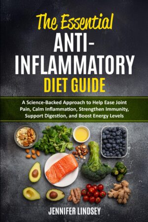 The Essential Anti-Inflammatory Diet Guide: A Science-Backed Approach to Help Ease Joint Pain, Calm Inflammation, Strengthen Immunity, Support Digestion, And Boost Energy Levels