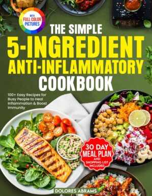 The Simple 5-Ingredient Anti-Inflammatory Cookbook: 100+ Easy Recipes for Busy People to Heal Inflammation & Boost Immunity
