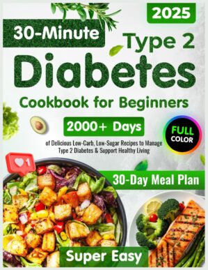 Type 2 Diabetes Cookbook for Beginners: 2000+ Days of Super Easy & Delicious 30-Minute Low-Carb, Low-Sugar Recipes | 30-Day Meal Plan to Manage Type 2 Diabetes & Support Healthy Living