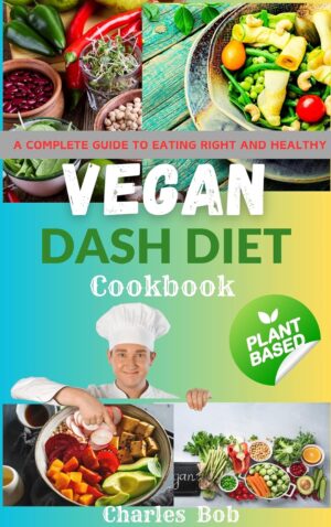 VEGAN DASH DIET COOKBOOK: A Complete Guide To Eating Right And Healthy
