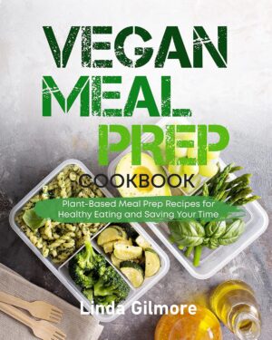 Vegan Meal Prep Cookbook: Plant-Based Meal Prep Recipes for Healthy Eating and Saving Time (Vegan Lifestyle)